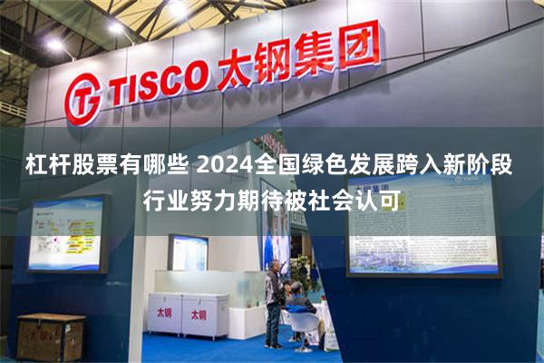 杠杆股票有哪些 2024全国绿色发展跨入新阶段 行业努力期待被社会认可