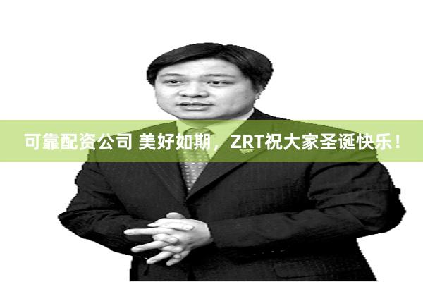 可靠配资公司 美好如期，ZRT祝大家圣诞快乐！