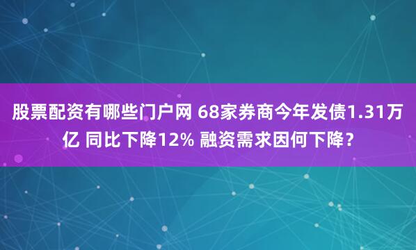 股票配资有哪些门户网 68家券商今年发债1.31万亿 同比下降12% 融资需求因何下降？