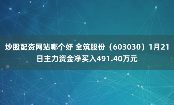 炒股配资网站哪个好 全筑股份（603030）1月21日主力资金净买入491.40万元