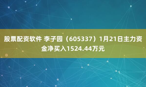 股票配资软件 李子园（605337）1月21日主力资金净买入1524.44万元