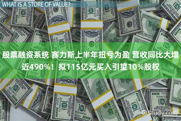 股票融资系统 赛力斯上半年扭亏为盈 营收同比大增近490%！拟115亿元买入引望10%股权