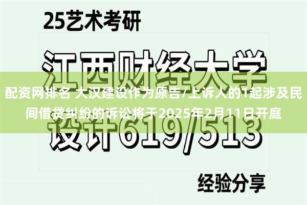 配资网排名 大汉建设作为原告/上诉人的1起涉及民间借贷纠纷的诉讼将于2025年2月11日开庭