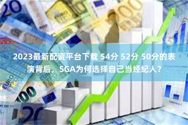 2023最新配资平台下载 54分 52分 50分的表演背后，SGA为何选择自己当经纪人？