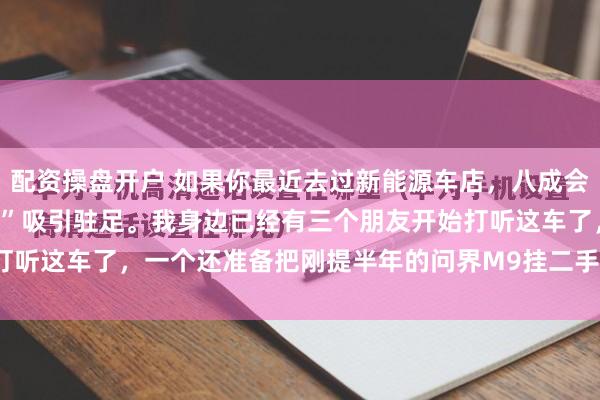 配资操盘开户 如果你最近去过新能源车店，八成会被领克900那台“大块头”吸引驻足。我身边已经有三个朋友开始打听这车了，一个还准备把刚提半年的问界M9挂二手_配置_理想_对开