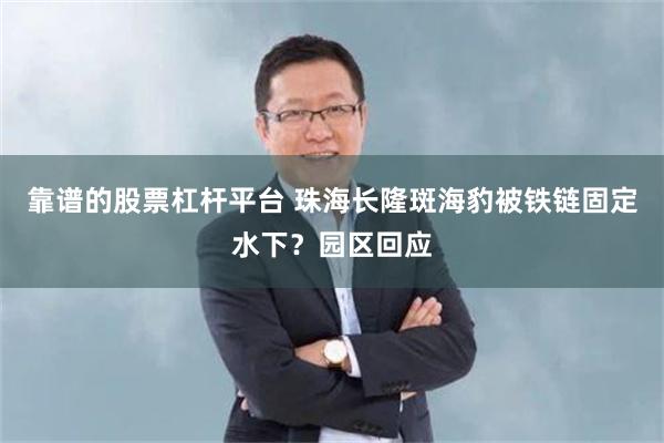 靠谱的股票杠杆平台 珠海长隆斑海豹被铁链固定水下？园区回应