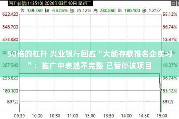 50倍的杠杆 兴业银行回应“大额存款推名企实习”：推广中表述不完整 已暂停该项目
