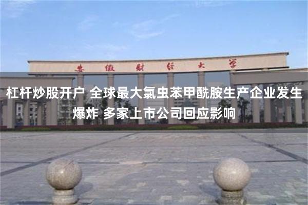 杠杆炒股开户 全球最大氯虫苯甲酰胺生产企业发生爆炸 多家上市公司回应影响
