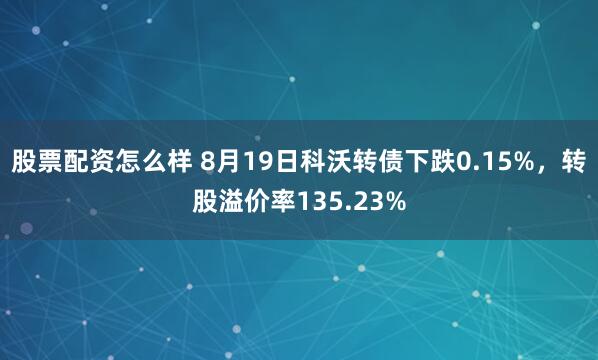 股票配资怎么样 8月19日科沃转债下跌0.15%，转股溢价率135.23%