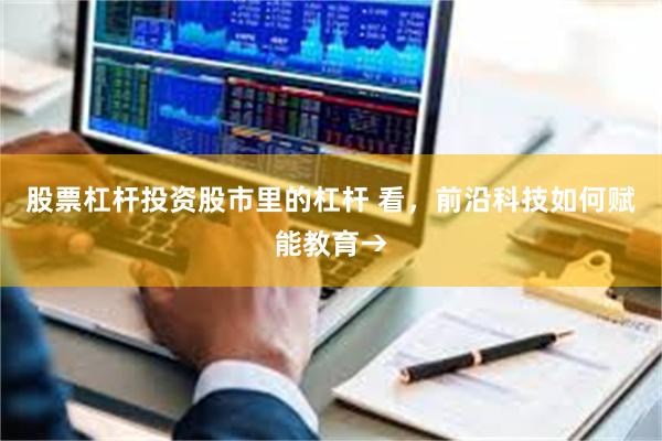 股票杠杆投资股市里的杠杆 看，前沿科技如何赋能教育→