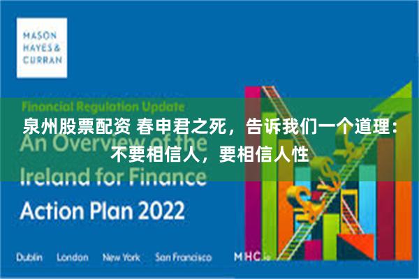 泉州股票配资 春申君之死，告诉我们一个道理：不要相信人，要相信人性