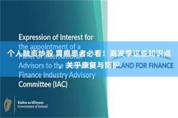 个人融资炒股 胃癌患者必看！高发季这些知识点，关乎康复与防护