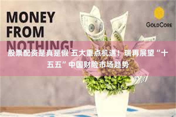 股票配资是真是假 五大重点机遇！瑞再展望“十五五”中国财险市场趋势