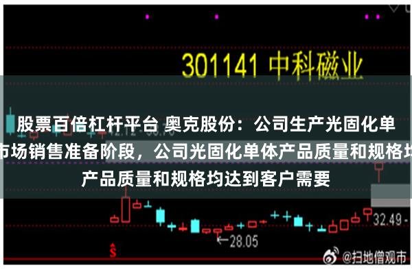 股票百倍杠杆平台 奥克股份：公司生产光固化单体产品并进入市场销售准备阶段，公司光固化单体产品质量和规格均达到客户需要