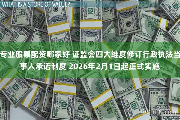 专业股票配资哪家好 证监会四大维度修订行政执法当事人承诺制度 2026年2月1日起正式实施