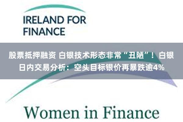 股票抵押融资 白银技术形态非常“丑陋”！白银日内交易分析：空头目标银价再暴跌逾4%